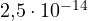 2{,}5\cdot 10^{-14}