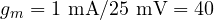 g_m = 1\text{ mA}/25\text{ mV} = 40