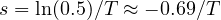 s = \ln(0.5)/T \approx -0.69/T