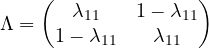 \[ \Lambda = \begin{pmatrix} \lambda_{11} & 1 - \lambda_{11} \\ 1 - \lambda_{11} & \lambda_{11} \end{pmatrix} \]