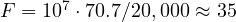 F = 10^7\cdot 70.7/20,000 \approx 35