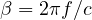 \beta = 2\pi f/c
