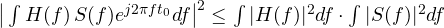\big|\int H(f)\,S(f)e^{j2\pi ft_0}df\big|^2 \le \int|H(f)|^2df\cdot\int|S(f)|^2df