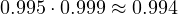 0.995\cdot 0.999 \approx 0.994