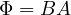\Phi = BA