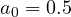 a_0 = 0.5