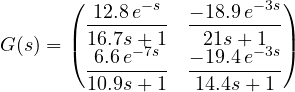 \[ G(s) = \begin{pmatrix} \dfrac{12.8\,e^{-s}}{16.7s + 1} & \dfrac{-18.9\,e^{-3s}}{21s + 1} \\ \dfrac{6.6\,e^{-7s}}{10.9s + 1} & \dfrac{-19.4\,e^{-3s}}{14.4s + 1} \end{pmatrix} \]