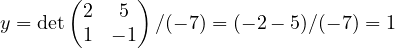 y = \det\begin{pmatrix}2 & 5\\ 1 & -1\end{pmatrix}/(-7) = (-2 - 5)/(-7) = 1