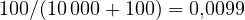 100/(10\,000 + 100) = 0{,}0099