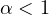 \alpha < 1