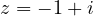 z = -1 + i