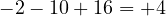 -2 - 10 + 16 = +4