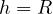 h = R