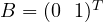 B = (0\ \ 1)^T