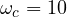 \omega_c = 10