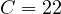 C = 22