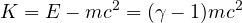 \[ K = E - mc^2 = (\gamma - 1)mc^2 \]