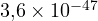3{,}6\times 10^{-47}