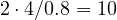 2 \cdot 4/0.8 = 10