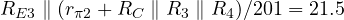 R_{E3} \parallel (r_{\pi 2} + R_C \parallel R_3 \parallel R_4)/201 = 21.5