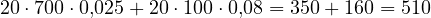 20\cdot 700\cdot 0{,}025 + 20\cdot 100\cdot 0{,}08 = 350 + 160 = 510