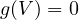 g(V) = 0