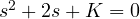 s^2 + 2s + K = 0