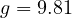g = 9.81