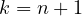 k = n + 1