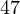 47