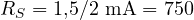 R_S = 1{,}5/2\text{ mA} = 750