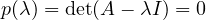 \[ p(\lambda) = \det(A - \lambda I) = 0 \]