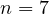 n = 7
