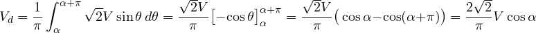\[ V_d = \frac{1}{\pi}\int_{\alpha}^{\alpha+\pi}\sqrt{2}V\sin\theta\,d\theta = \frac{\sqrt{2}V}{\pi}\big[-\cos\theta\big]_{\alpha}^{\alpha+\pi} = \frac{\sqrt{2}V}{\pi}\big(\cos\alpha - \cos(\alpha + \pi)\big) = \frac{2\sqrt{2}}{\pi}V\cos\alpha \]