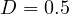 D = 0.5