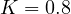 K = 0.8
