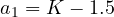 a_1 = K - 1.5