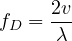 \[ f_D = \frac{2v}{\lambda} \]