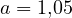 a = 1{,}05