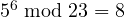 5^6 \bmod 23 = 8
