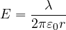 \[ E = \frac{\lambda}{2\pi\varepsilon_0 r} \]