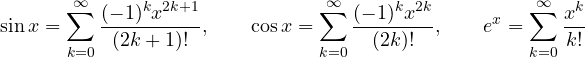 \[ \sin x = \sum_{k=0}^{\infty}\frac{(-1)^k x^{2k+1}}{(2k+1)!},\qquad \cos x = \sum_{k=0}^{\infty}\frac{(-1)^k x^{2k}}{(2k)!},\qquad e^x = \sum_{k=0}^{\infty}\frac{x^k}{k!} \]