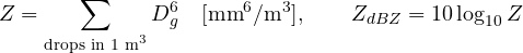 \[ Z = \sum_{\text{drops in 1 m}^3}D_g^6\quad[\text{mm}^6/\text{m}^3],\qquad Z_{dBZ} = 10\log_{10}Z \]