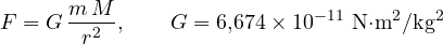 \[ F = G\,\frac{m\,M}{r^2},\qquad G = 6{,}674\times 10^{-11}\ \text{N&middot;m}^2/\text{kg}^2 \]