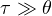 \tau \gg \theta