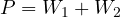 P = W_1 + W_2
