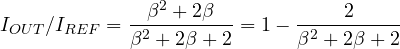 I_{OUT}/I_{REF} = \dfrac{\beta^2 + 2\beta}{\beta^2 + 2\beta + 2} = 1 - \dfrac{2}{\beta^2 + 2\beta + 2}