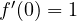 f'(0) = 1