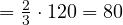 = \frac{2}{3}\cdot 120 = 80