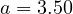 a = 3.50